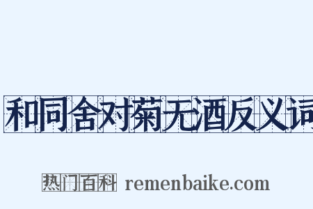 和同舍对菊无酒反义词是什么意思的图片